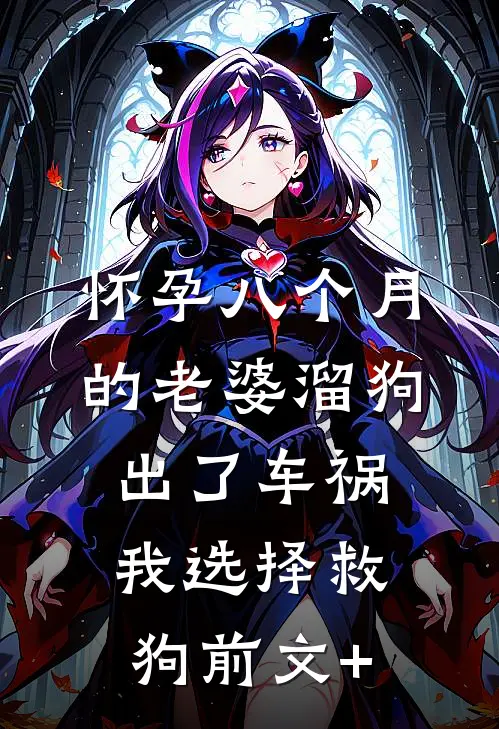 怀孕八个月的老婆溜狗出了车祸，我选择救狗前文+