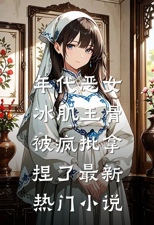 年代恶女冰肌玉骨，被疯批拿捏了最新热门小说