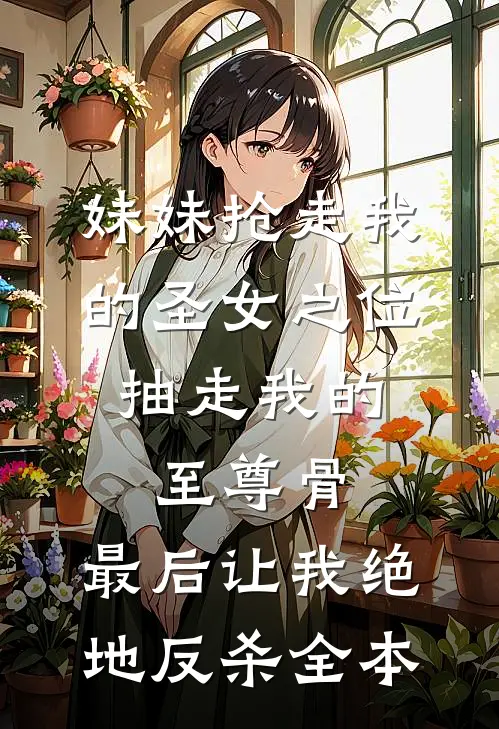 妹妹抢走我的圣女之位，抽走我的至尊骨，最后让我绝地反杀全本