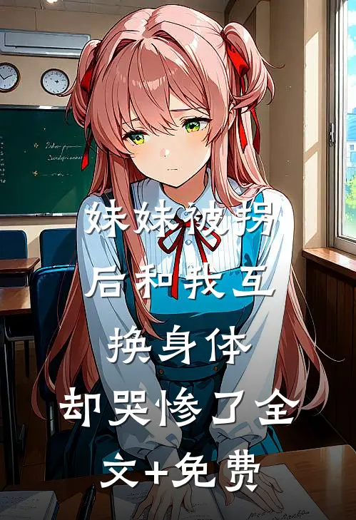 妹妹被拐后和我互换身体，却哭惨了全文+免费