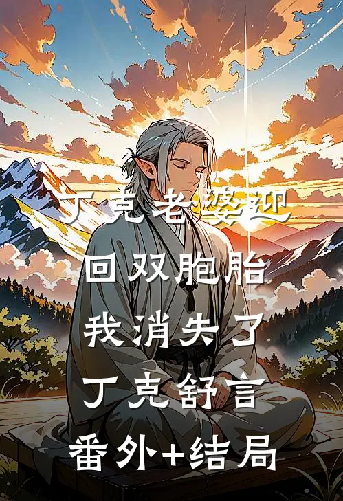 丁克老婆迎回双胞胎，我消失了丁克舒言:(番外)+(结局)