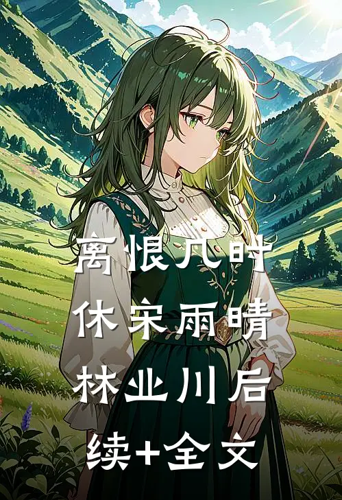 离恨几时休宋雨晴林业川后续+全文