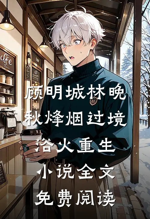 顾明城林晚秋烽烟过境，浴火重生小说全文免费阅读