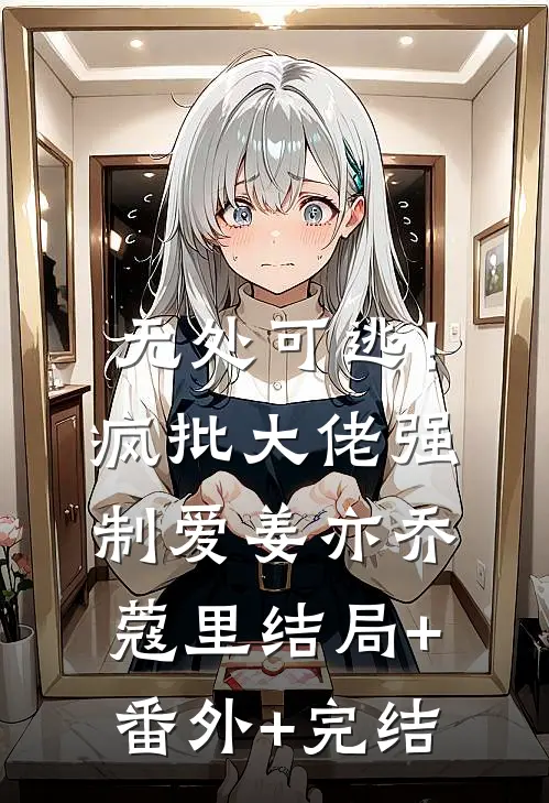 无处可逃！疯批大佬强制爱姜亦乔蔻里:结局+番外+完结