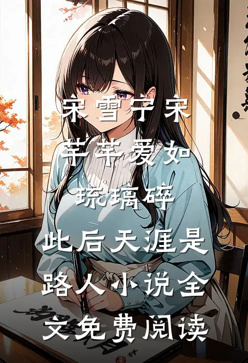 宋雪宁宋芊芊爱如琉璃碎，此后天涯是路人小说全文免费阅读