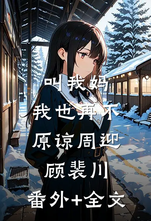 叫我妈，我也再不原谅周迎顾裴川:(番外)+(全文)
