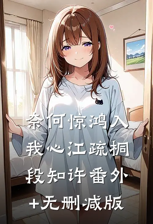 奈何惊鸿入我心江疏桐段知许番外+无删减版