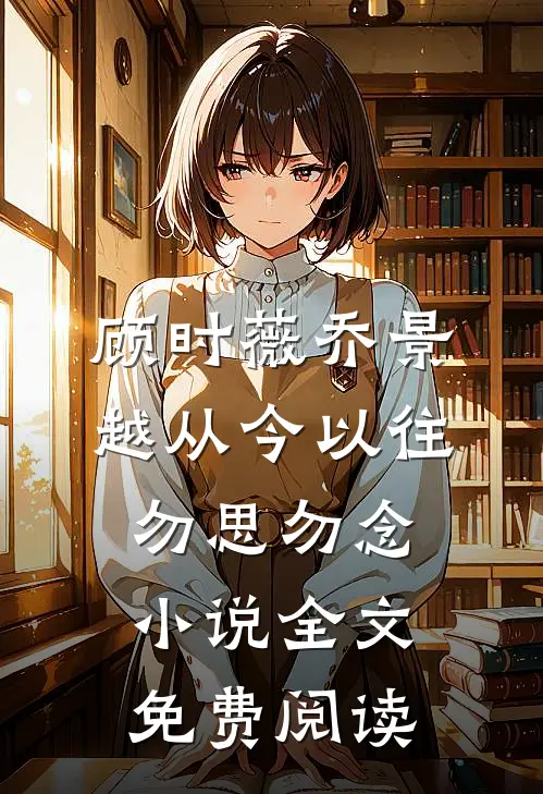 顾时薇乔景越从今以往，勿思勿念小说全文免费阅读
