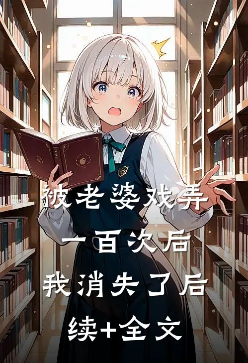 被老婆戏弄一百次后，我消失了后续+全文