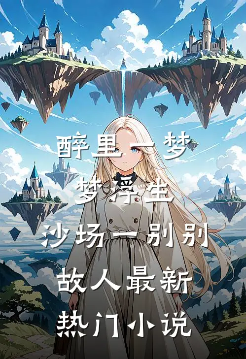 醉里一梦梦浮生，沙场一别别故人最新热门小说