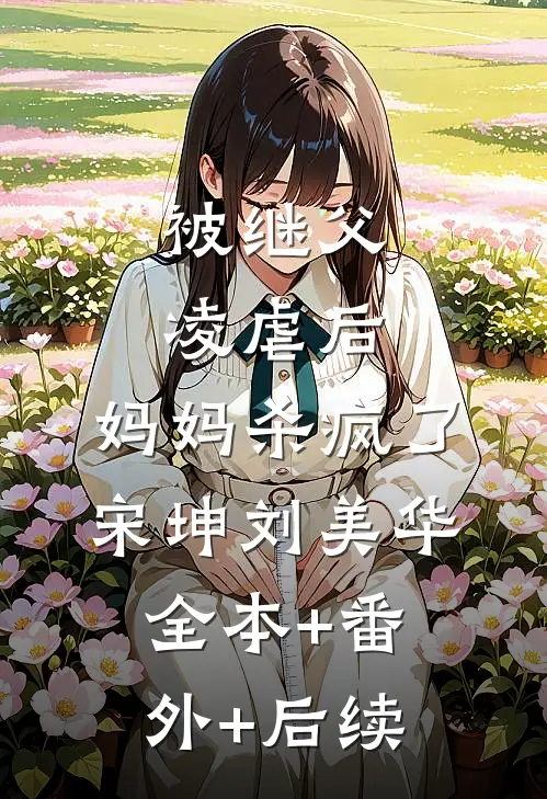 被继父凌虐后，妈妈杀疯了宋坤刘美华:全本+番外+后续