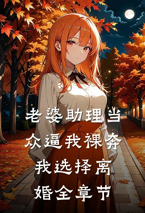 老婆助理当众逼我裸奔，我选择离婚全章节