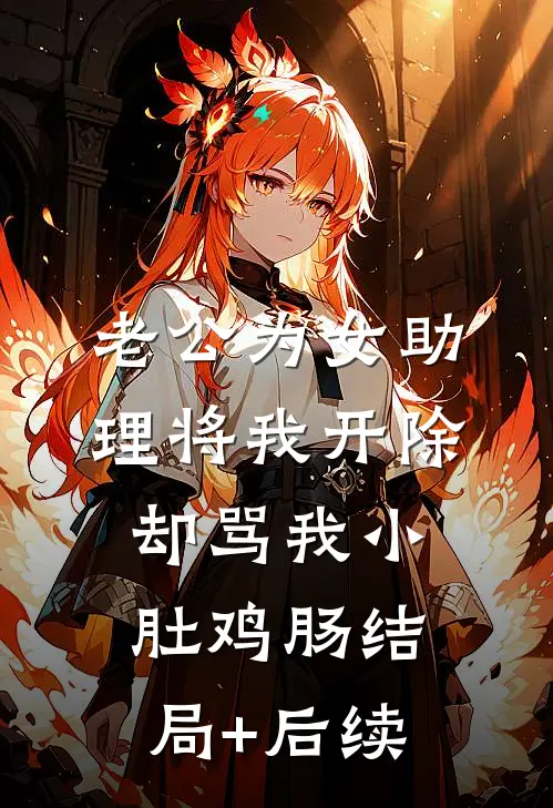 老公为女助理将我开除，却骂我小肚鸡肠结局+后续