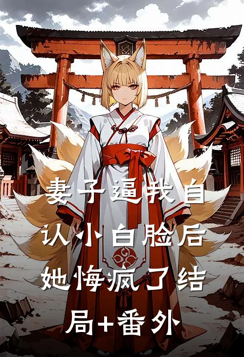 妻子逼我自认小白脸后，她悔疯了结局+番外
