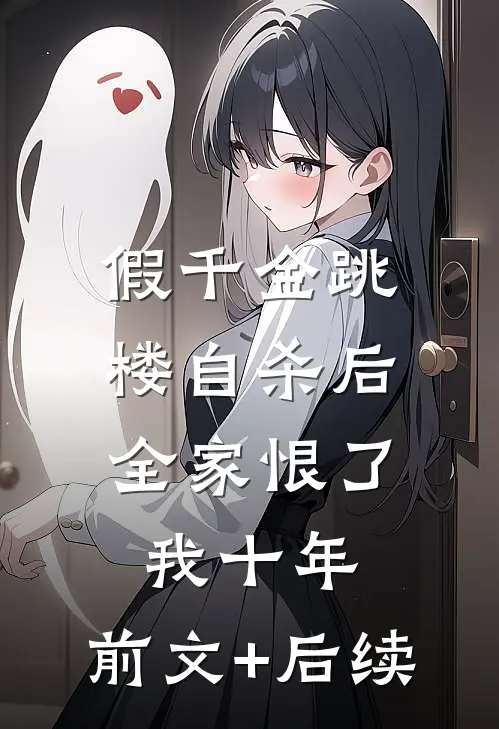 假千金跳楼自杀后，全家恨了我十年:前文+后续