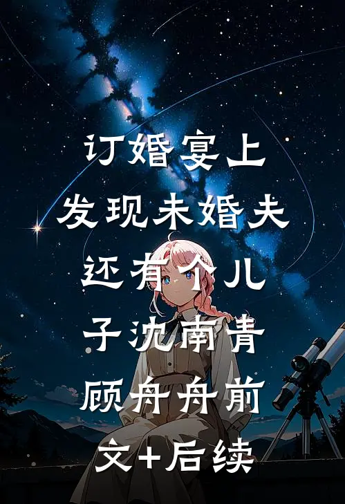 订婚宴上，发现未婚夫还有个儿子沈南青顾舟舟前文+后续