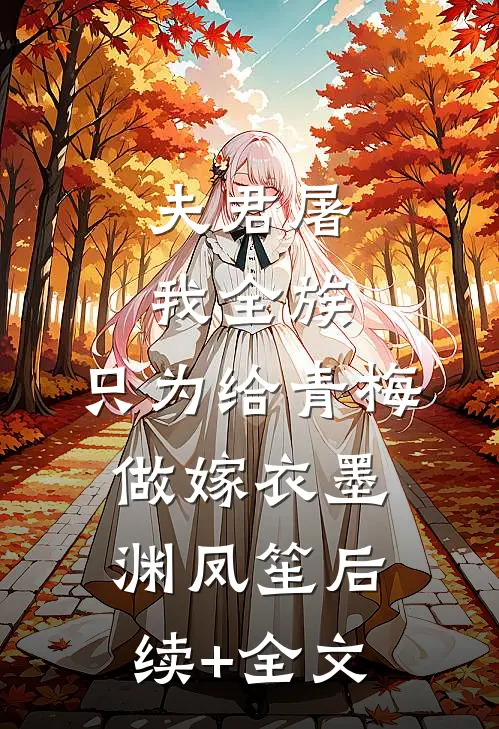 夫君屠我全族，只为给青梅做嫁衣墨渊凤笙后续+全文