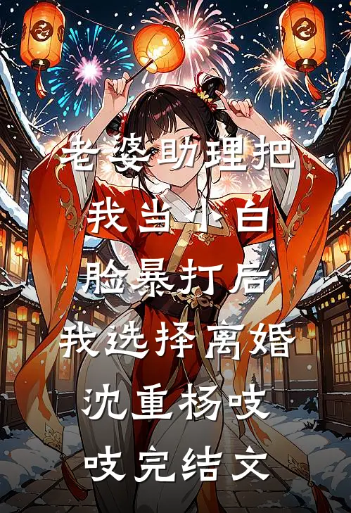 老婆助理把我当小白脸暴打后，我选择离婚沈重杨吱吱完结文