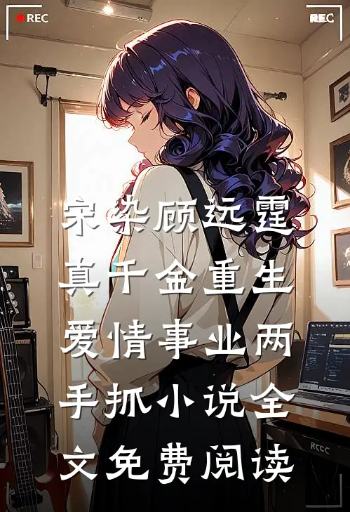 宋染顾远霆真千金重生，爱情事业两手抓小说全文免费阅读