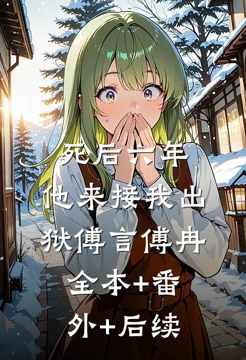 死后六年，他来接我出狱傅言傅冉全本+番外+后续