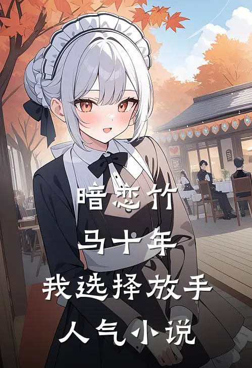 暗恋竹马十年，我选择放手人气小说
