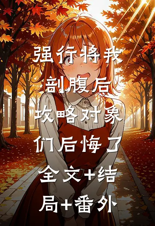 强行将我剖腹后，攻略对象们后悔了:全文+结局+番外