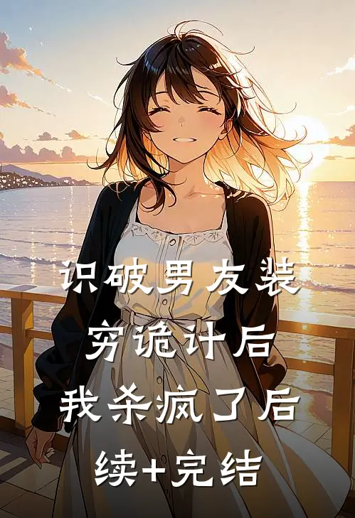 识破男友装穷诡计后，我杀疯了后续+完结
