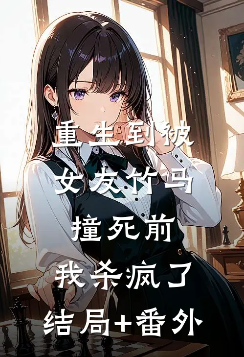 重生到被女友竹马撞死前，我杀疯了:结局+番外