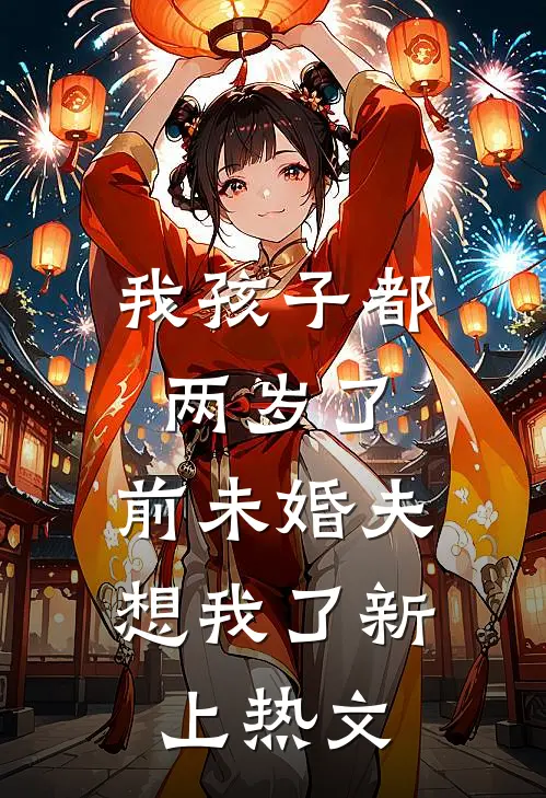 我孩子都两岁了，前未婚夫想我了新上热文