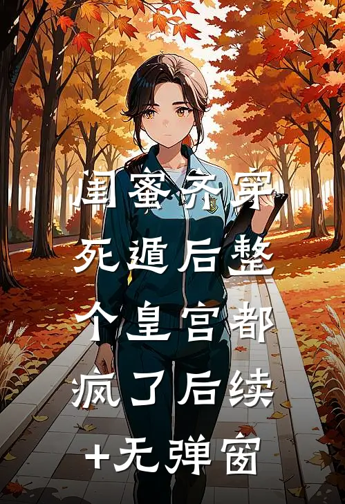 闺蜜齐穿，死遁后整个皇宫都疯了后续+无弹窗