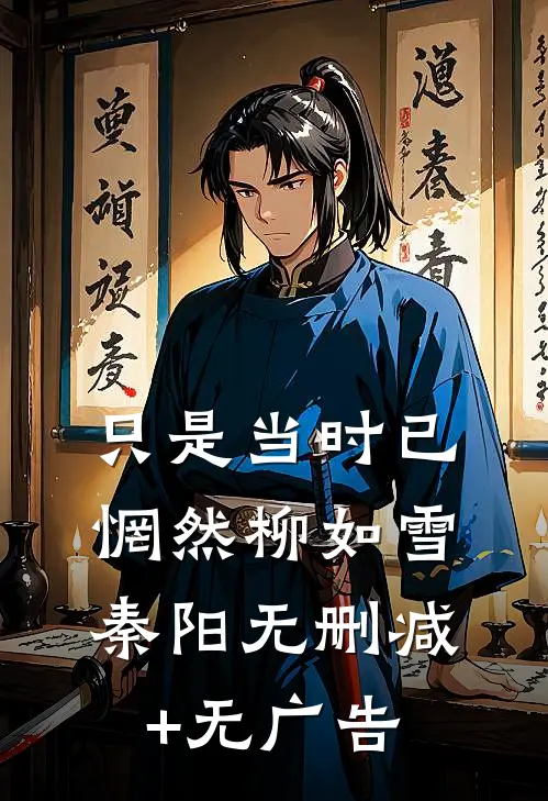 只是当时已惘然柳如雪秦阳无删减+无广告