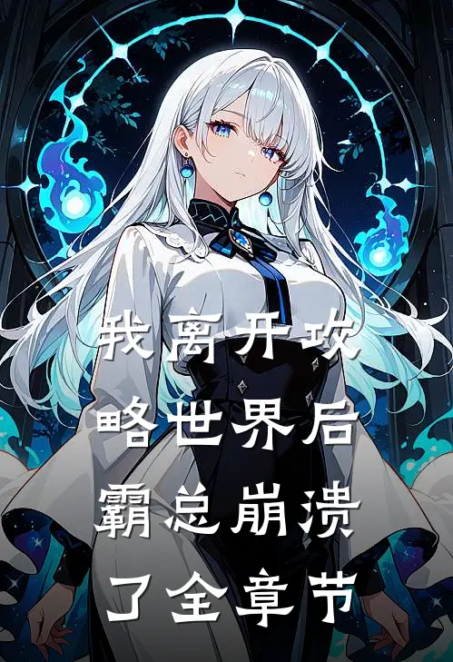 我离开攻略世界后，霸总崩溃了全章节