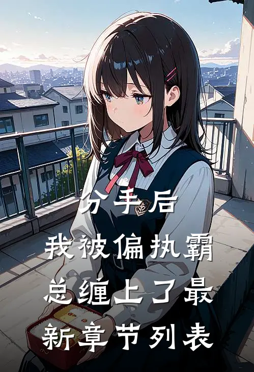 分手后，我被偏执霸总缠上了最新章节列表