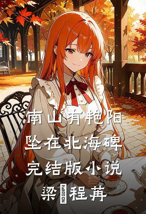 南山有艳阳，坠在北海碑完结版小说梁玥程苒