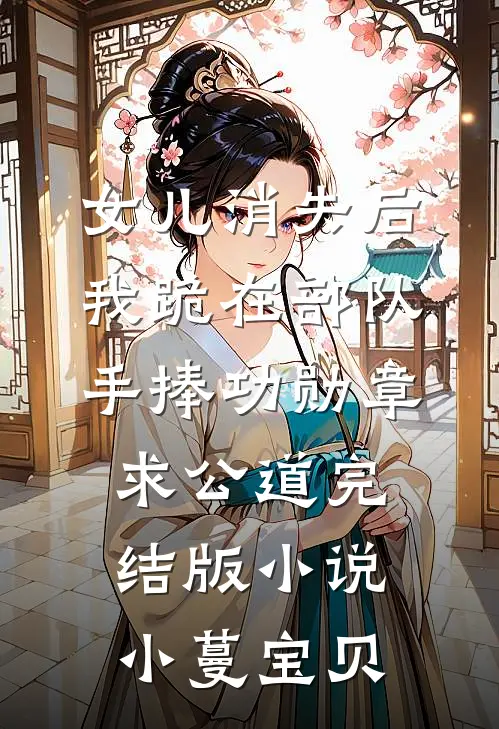 女儿消失后，我跪在部队手捧功勋章求公道完结版小说小蔓宝贝