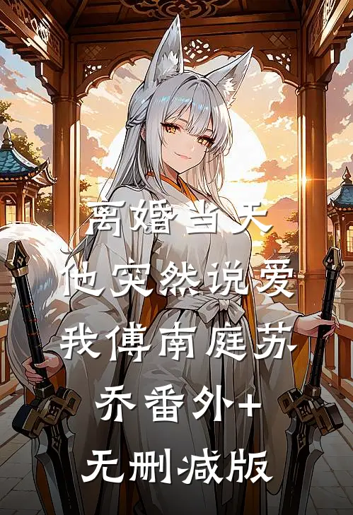 离婚当天，他突然说爱我傅南庭苏乔番外+无删减版