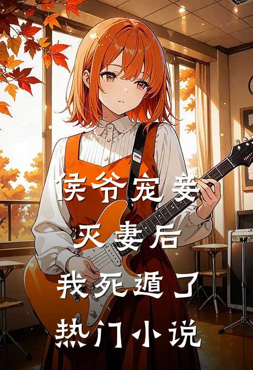 侯爷宠妾灭妻后，我死遁了热门小说