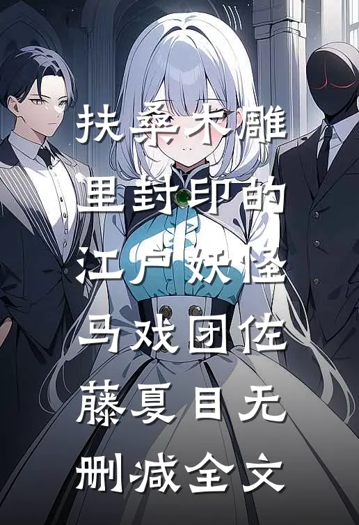 扶桑木雕里封印的江户妖怪马戏团佐藤夏目无删减全文