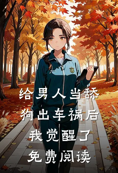 给男人当舔狗出车祸后，我觉醒了免费阅读