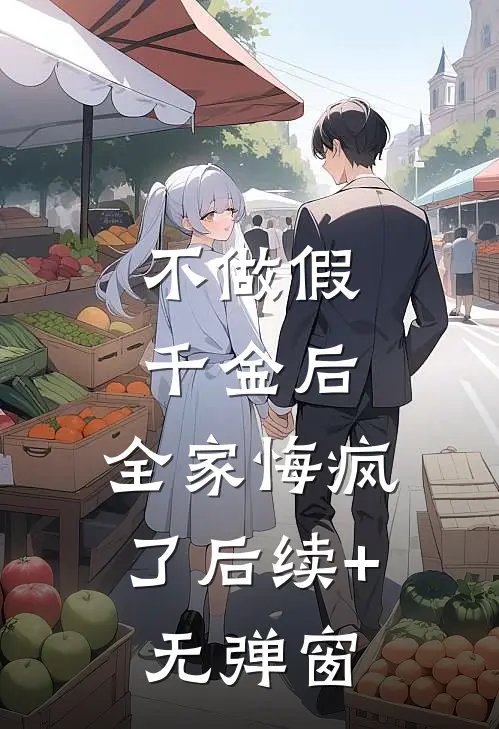 不做假千金后，全家悔疯了后续+无弹窗