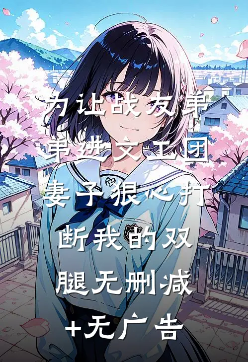 为让战友弟弟进文工团，妻子狠心打断我的双腿无删减+无广告