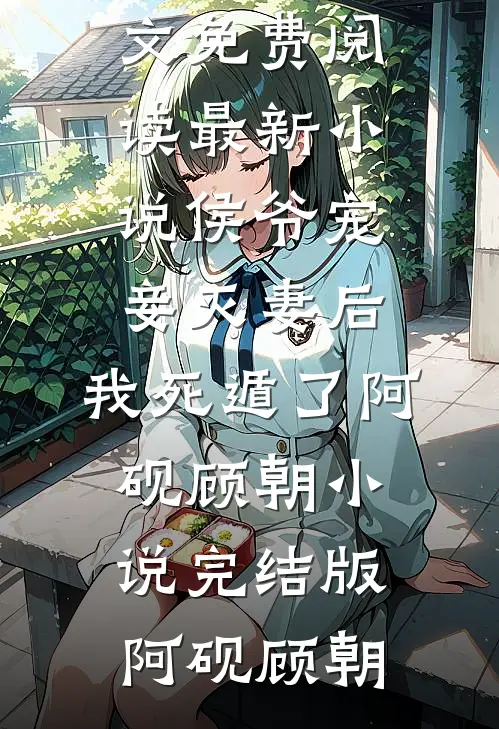 侯爷宠妾灭妻后,我死遁了阿砚顾朝小说完结版