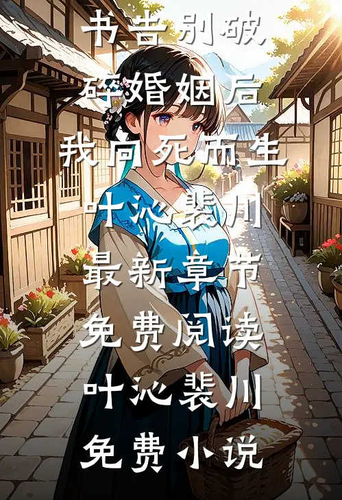 告别破碎婚姻后,我向死而生叶沁裴川最新章节免费阅读