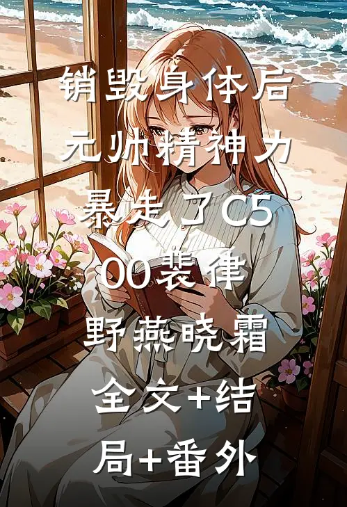 销毁身体后，元帅精神力暴走了C500裴律野燕晓霜全文+结局+番外