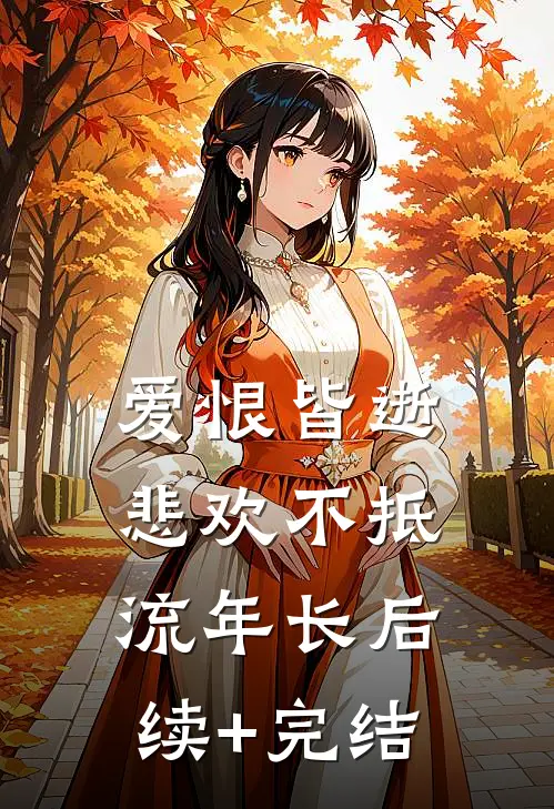 爱恨皆逝，悲欢不抵流年长后续+完结