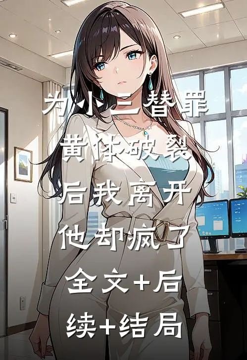 为小三替罪黄体破裂后我离开，他却疯了全文+后续+结局