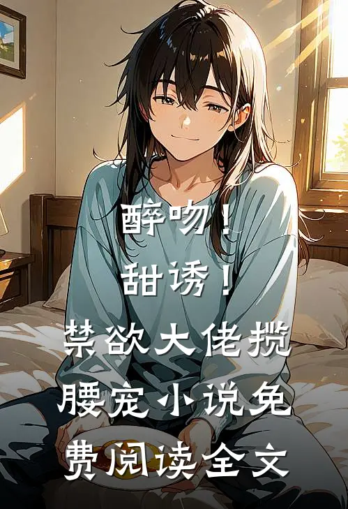 醉吻！甜诱！禁欲大佬揽腰宠小说免费阅读全文