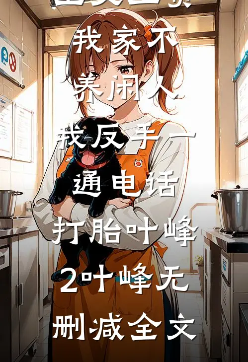 公婆让我上交工资：我家不养闲人，我反手一通电话：打胎叶峰2叶峰无删减全文