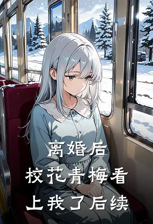 离婚后，校花青梅看上我了后续