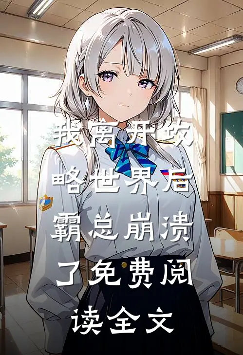 我离开攻略世界后，霸总崩溃了免费阅读全文